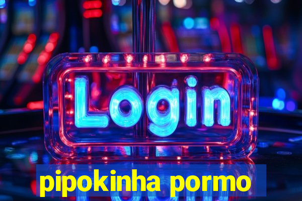 pipokinha pormo